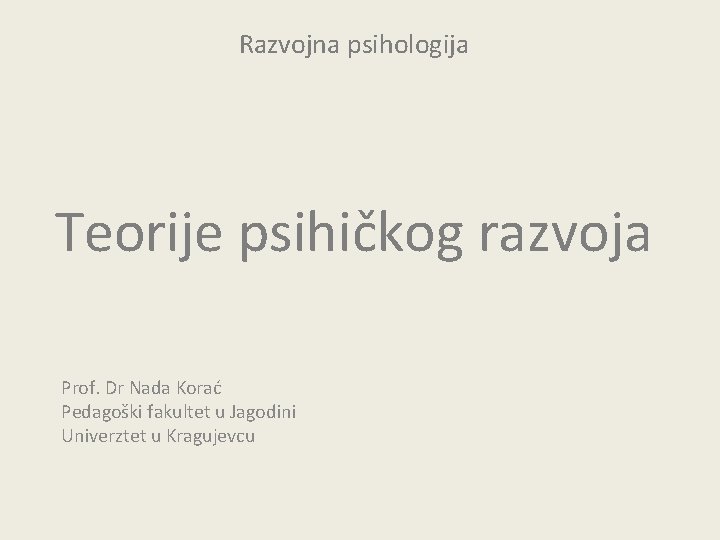 Razvojna psihologija Teorije psihičkog razvoja Prof. Dr Nada Korać Pedagoški fakultet u Jagodini Univerztet