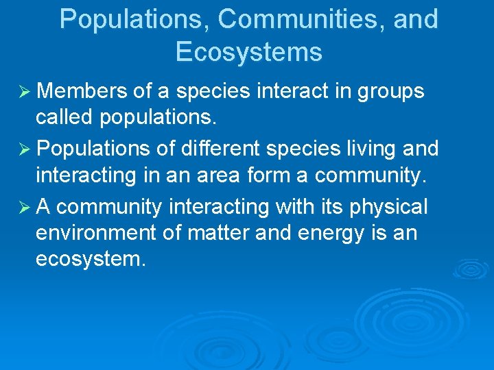 Populations, Communities, and Ecosystems Ø Members of a species interact in groups called populations.