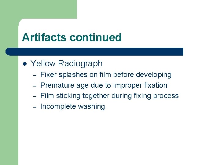 Artifacts continued l Yellow Radiograph – – Fixer splashes on film before developing Premature