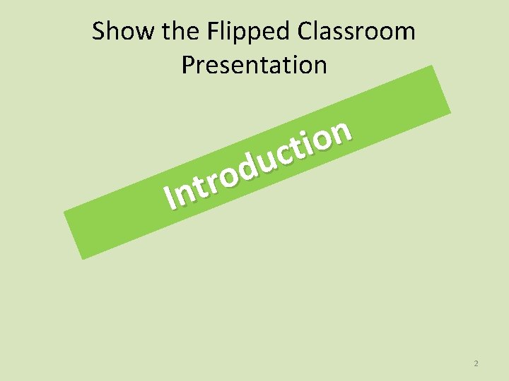 Show the Flipped Classroom Presentation n o i t c u d o r