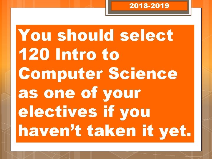 2018 -2019 You should select 120 Intro to Computer Science as one of your