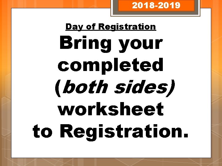 2018 -2019 Day of Registration Bring your completed (both sides) worksheet to Registration. 