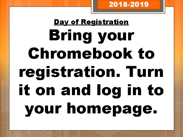 2018 -2019 Day of Registration Bring your Chromebook to registration. Turn it on and