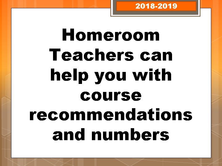 2018 -2019 Homeroom Teachers can help you with course recommendations and numbers 