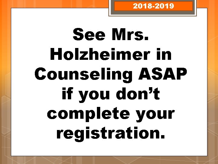 2018 -2019 See Mrs. Holzheimer in Counseling ASAP if you don’t complete your registration.