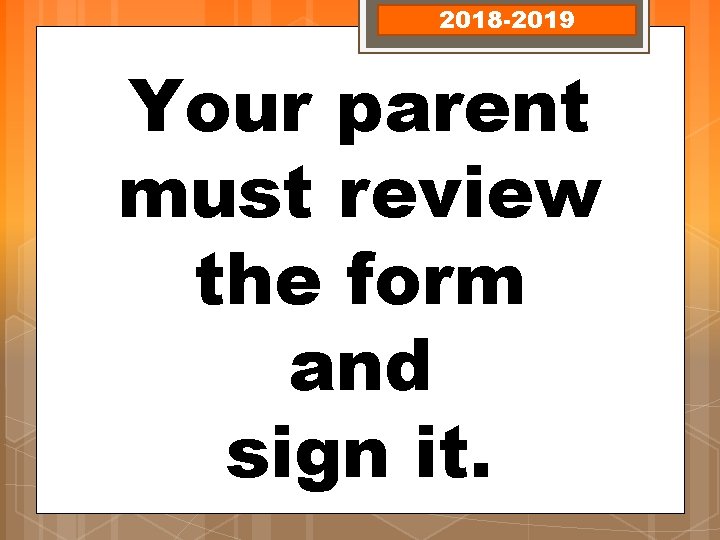 2018 -2019 Your parent must review the form and sign it. 