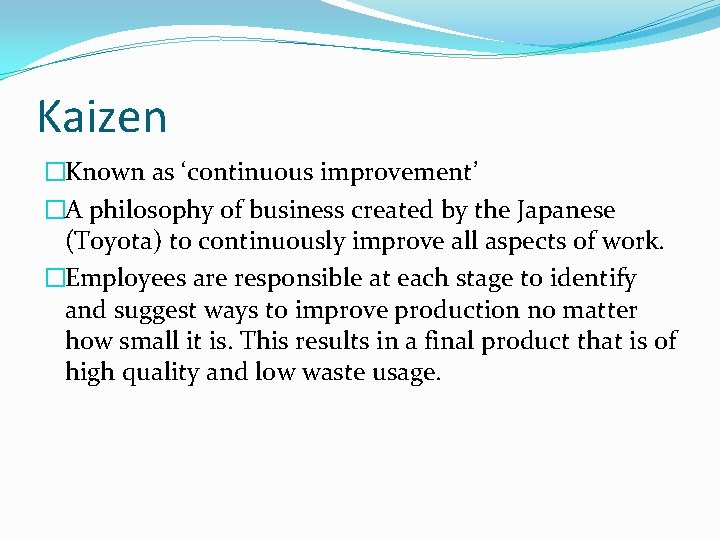 Kaizen �Known as ‘continuous improvement’ �A philosophy of business created by the Japanese (Toyota)