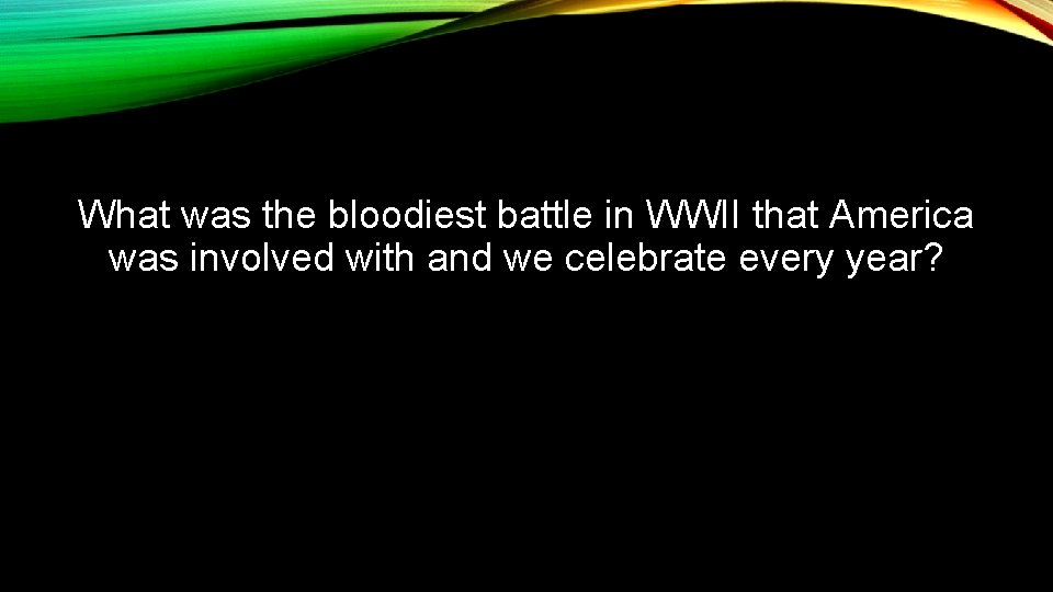 What was the bloodiest battle in WWII that America was involved with and we