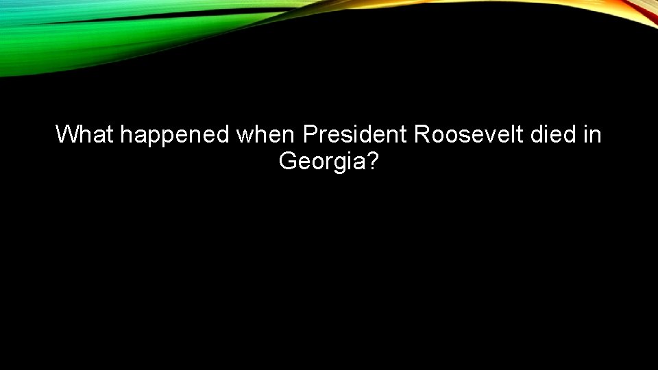 What happened when President Roosevelt died in Georgia? 