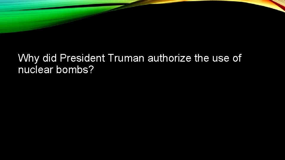 Why did President Truman authorize the use of nuclear bombs? 