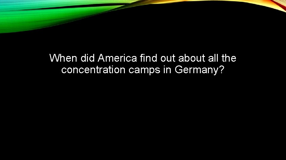 When did America find out about all the concentration camps in Germany? 