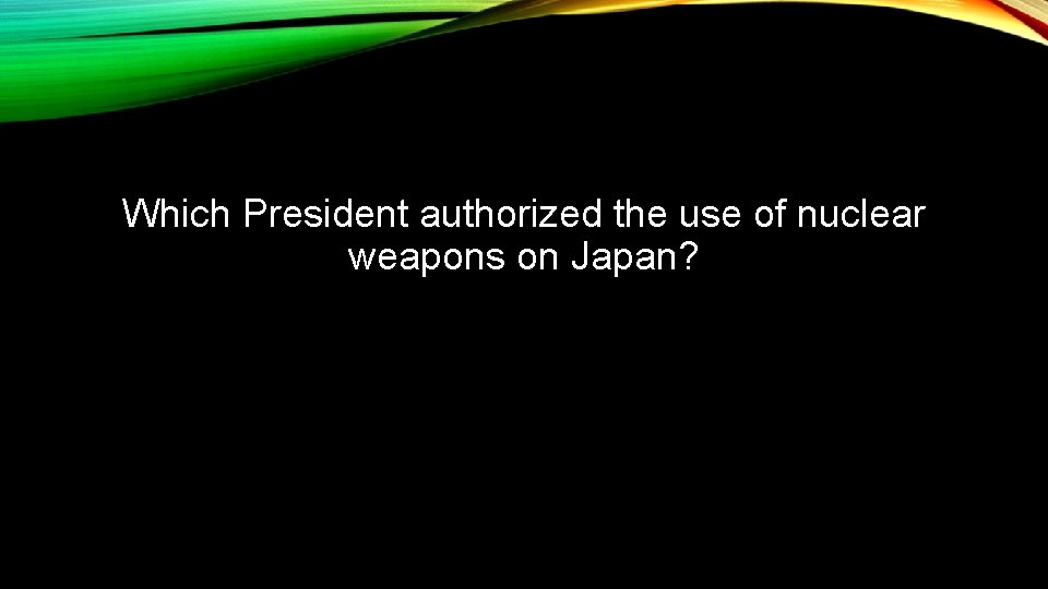 Which President authorized the use of nuclear weapons on Japan? 