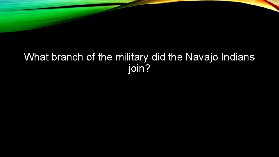 What branch of the military did the Navajo Indians join? 