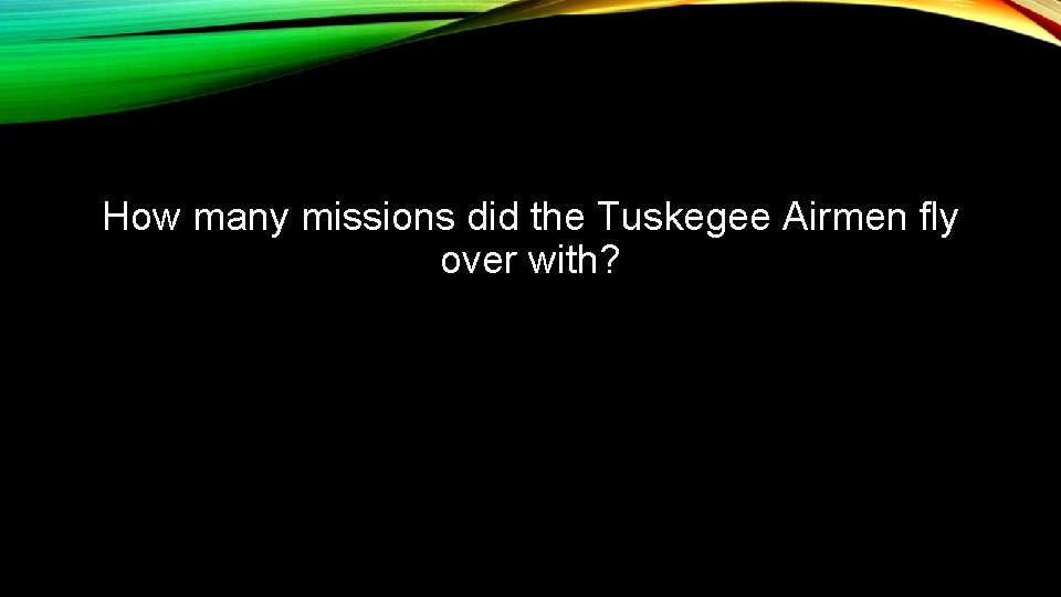 How many missions did the Tuskegee Airmen fly over with? 