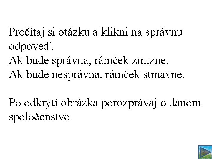 Prečítaj si otázku a klikni na správnu odpoveď. Ak bude správna, rámček zmizne. Ak