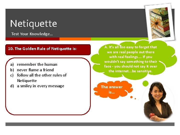  Netiquette Test Your Knowledge… 10. The Golden Rule of Netiquette is: a) remember