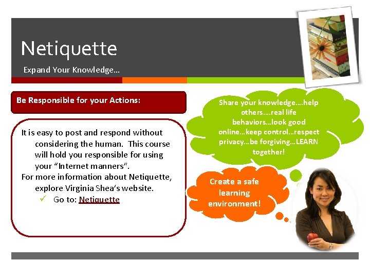  Netiquette Expand Your Knowledge… Be Responsible for your Actions: It is easy to