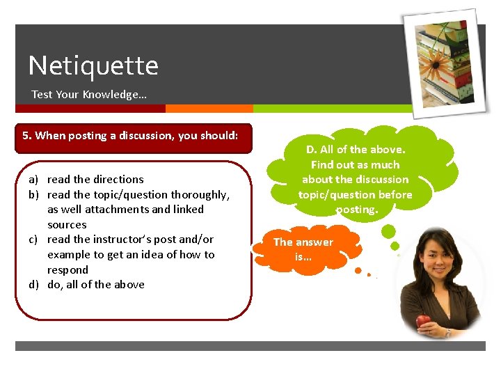 Netiquette Test Your Knowledge… 5. When posting a discussion, you should: a) read