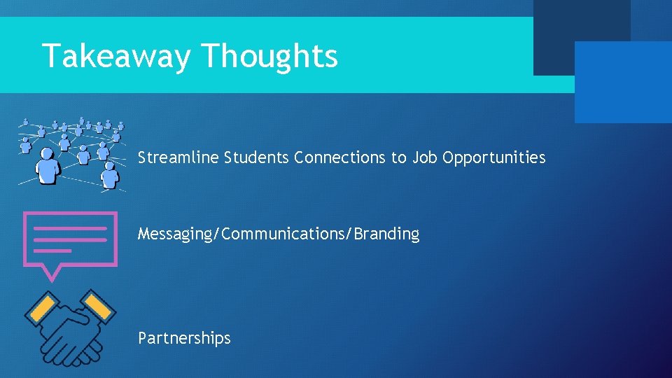 Takeaway Thoughts Streamline Students Connections to Job Opportunities Messaging/Communications/Branding Partnerships Takeaway Thoughts Streamline Students Connections to Job Opportunities Messaging/Communications/Branding Partnerships