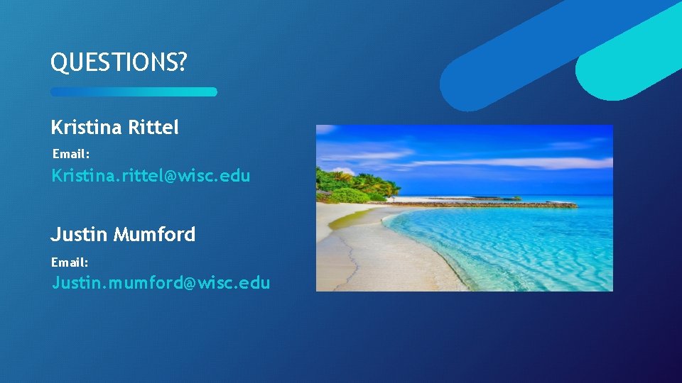 QUESTIONS? Kristina Rittel Email: Kristina. rittel@wisc. edu Justin Mumford Email: Justin. mumford@wisc. edu QUESTIONS? Kristina Rittel Email: Kristina. rittel@wisc. edu Justin Mumford Email: Justin. mumford@wisc. edu