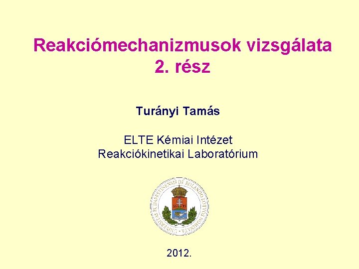 Reakciómechanizmusok vizsgálata 2. rész Turányi Tamás ELTE Kémiai Intézet Reakciókinetikai Laboratórium 2012. 