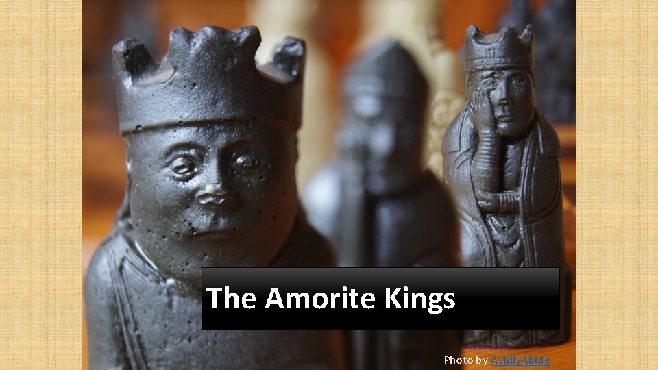 The Amorite Kings Photo by Avidly. Abide 