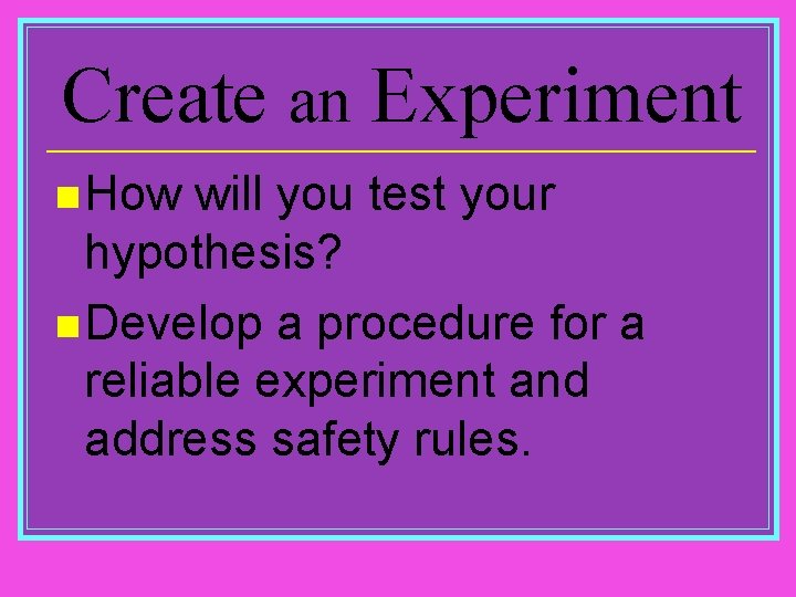 Create an Experiment n How will you test your hypothesis? n Develop a procedure