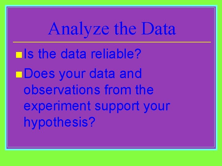 Analyze the Data n Is the data reliable? n Does your data and observations