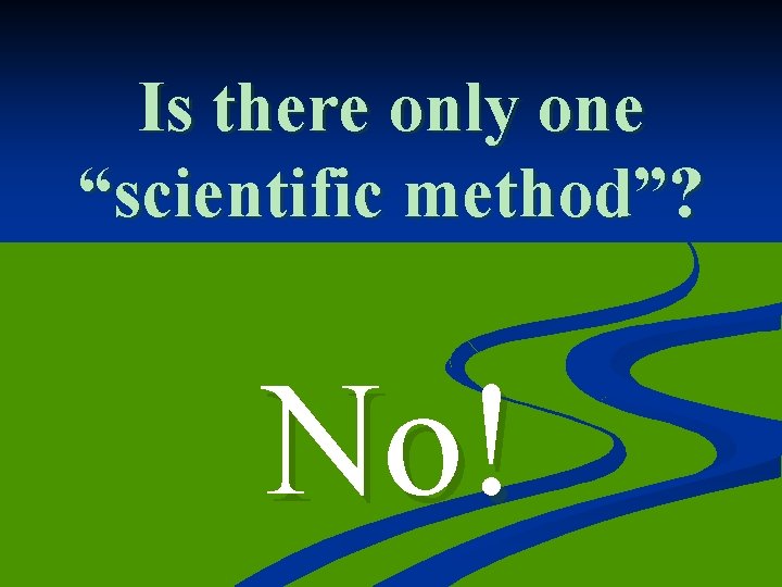 Is there only one “scientific method”? No! 