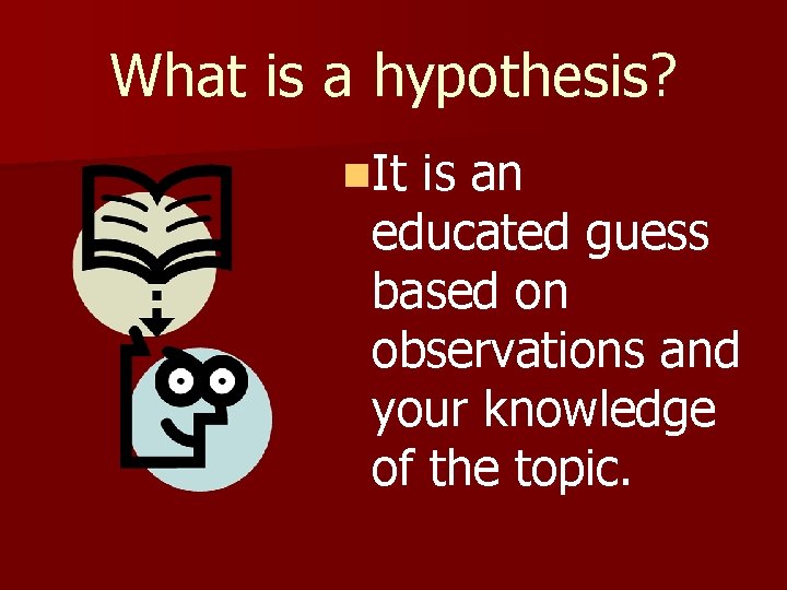 What is a hypothesis? n. It is an educated guess based on observations and