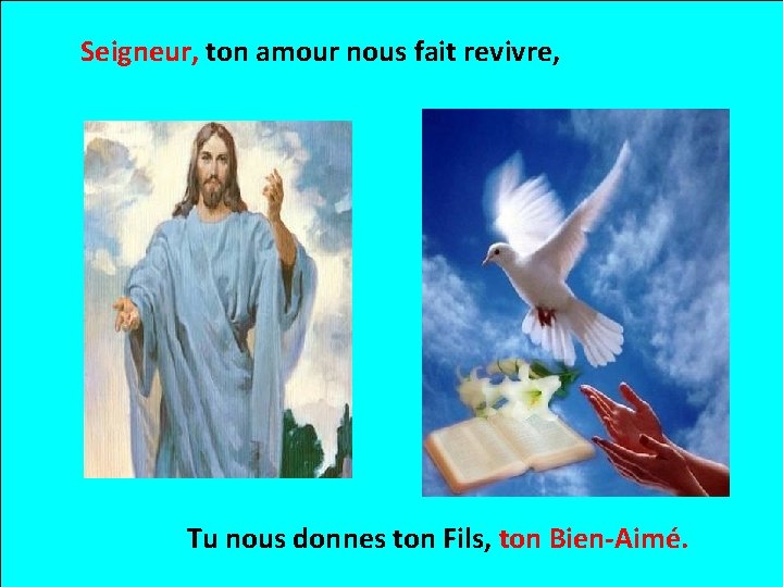 Seigneur, ton amour nous fait revivre, Tu nous donnes ton Fils, ton Bien-Aimé. 
