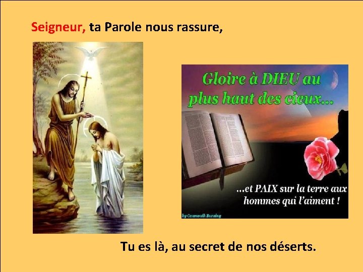 Seigneur, ta Parole nous rassure, Tu es là, au secret de nos déserts. 