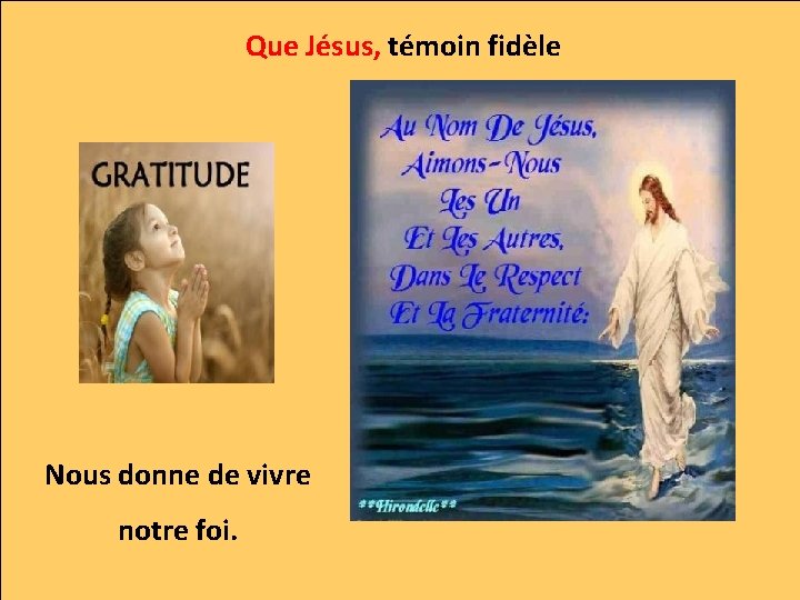 Que Jésus, témoin fidèle Nous donne de vivre notre foi. 