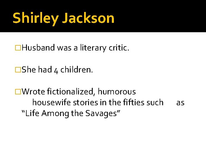 Shirley Jackson �Husband was a literary critic. �She had 4 children. �Wrote fictionalized, humorous