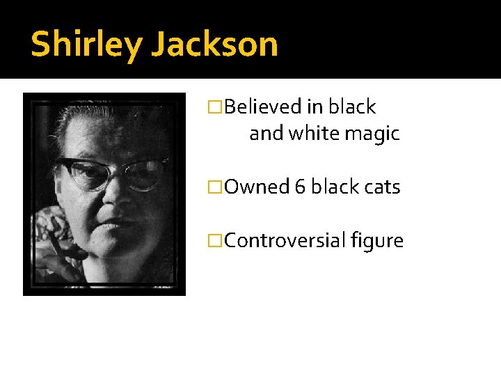 Shirley Jackson �Believed in black and white magic �Owned 6 black cats �Controversial figure