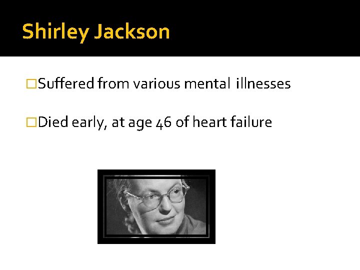 Shirley Jackson �Suffered from various mental illnesses �Died early, at age 46 of heart
