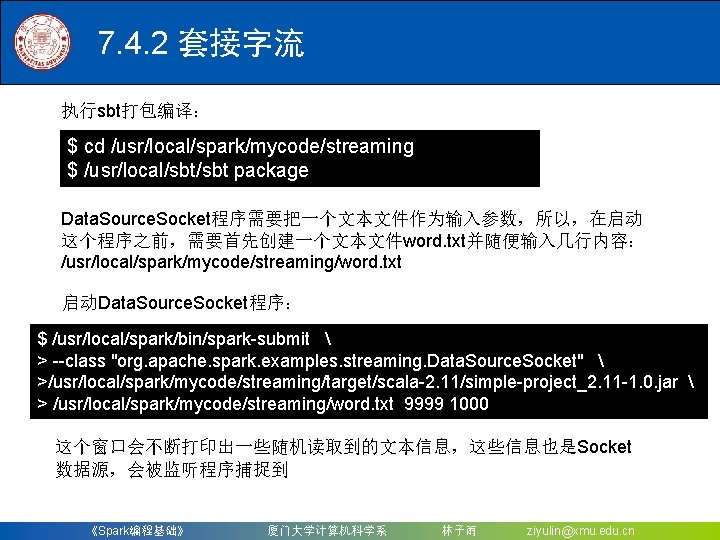 7. 4. 2 套接字流 执行sbt打包编译： $ cd /usr/local/spark/mycode/streaming $ /usr/local/sbt package Data. Source. Socket程序需要把一个文本文件作为输入参数，所以，在启动