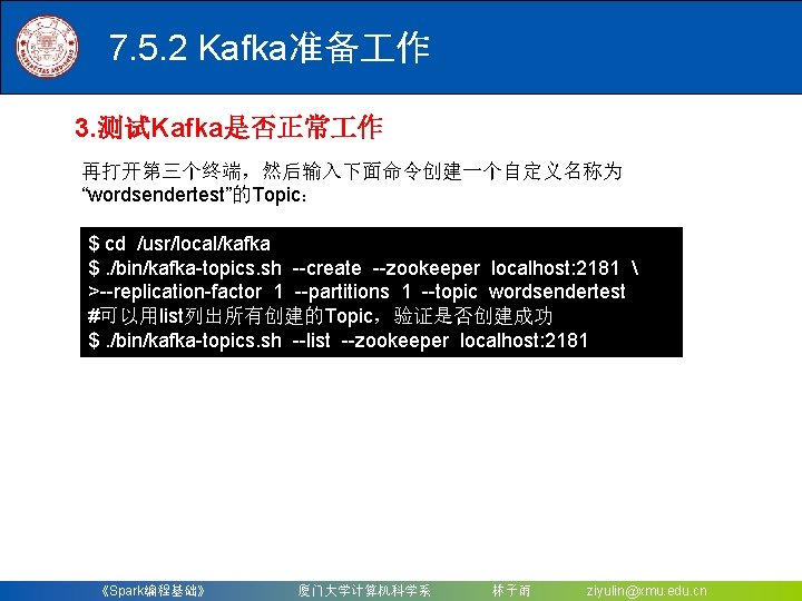 7. 5. 2 Kafka准备 作 3. 测试Kafka是否正常 作 再打开第三个终端，然后输入下面命令创建一个自定义名称为 “wordsendertest”的Topic： $ cd /usr/local/kafka $.