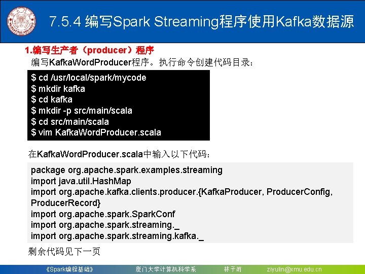 7. 5. 4 编写Spark Streaming程序使用Kafka数据源 1. 编写生产者（producer）程序 编写Kafka. Word. Producer程序。执行命令创建代码目录： $ cd /usr/local/spark/mycode $