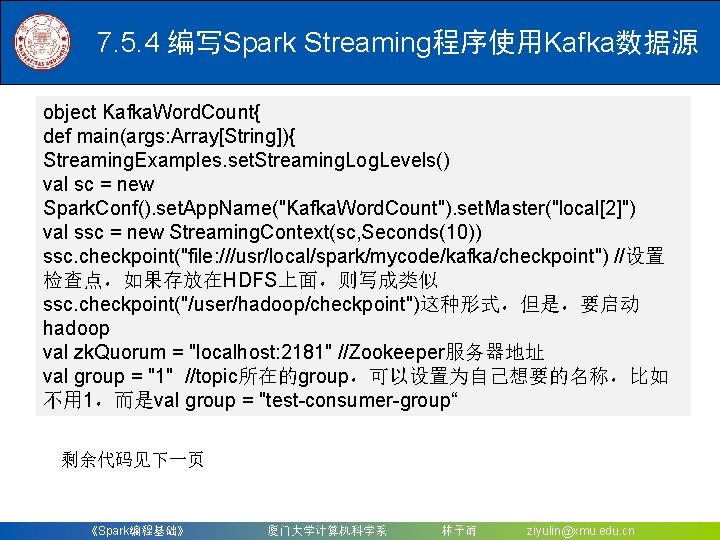 7. 5. 4 编写Spark Streaming程序使用Kafka数据源 object Kafka. Word. Count{ def main(args: Array[String]){ Streaming. Examples.