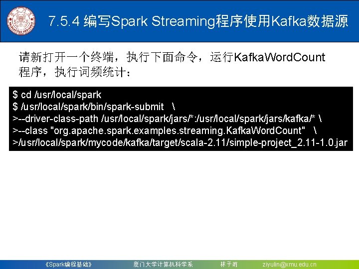 7. 5. 4 编写Spark Streaming程序使用Kafka数据源 请新打开一个终端，执行下面命令，运行Kafka. Word. Count 程序，执行词频统计： $ cd /usr/local/spark $ /usr/local/spark/bin/spark-submit