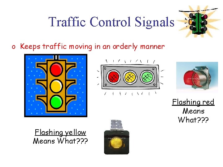 Traffic Control Signals o Keeps traffic moving in an orderly manner Flashing red Means