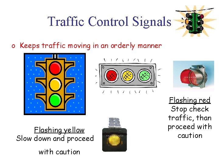 Traffic Control Signals o Keeps traffic moving in an orderly manner Flashing yellow Slow