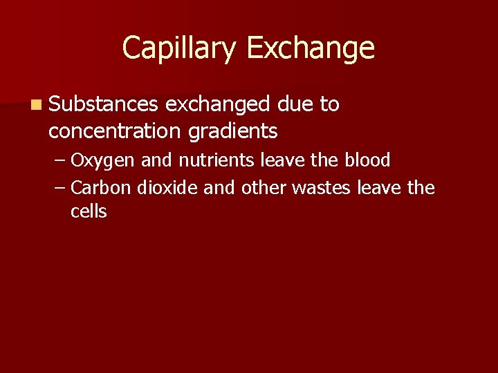 Capillary Exchange n Substances exchanged due to concentration gradients – Oxygen and nutrients leave Capillary Exchange n Substances exchanged due to concentration gradients – Oxygen and nutrients leave