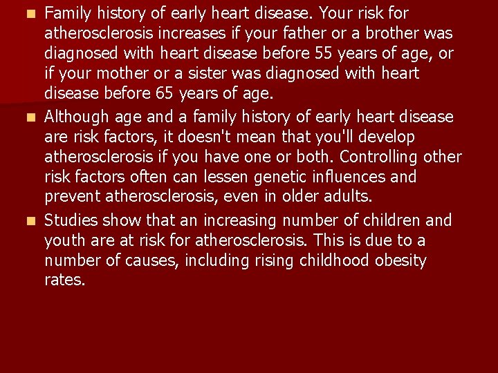 Family history of early heart disease. Your risk for atherosclerosis increases if your father Family history of early heart disease. Your risk for atherosclerosis increases if your father