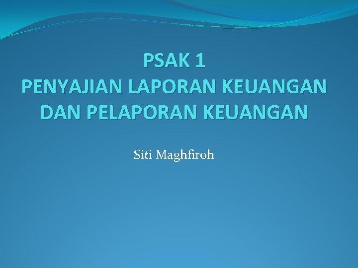 PSAK 1 PENYAJIAN LAPORAN KEUANGAN DAN PELAPORAN KEUANGAN Siti Maghfiroh 