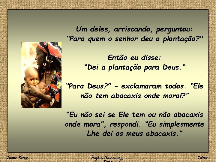 Um deles, arriscando, perguntou: “Para quem o senhor deu a plantação? " Então eu