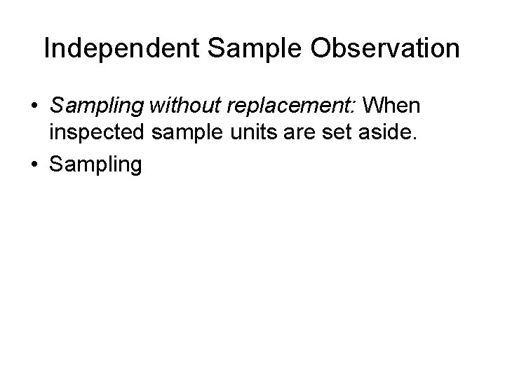 Independent Sample Observation • Sampling without replacement: When inspected sample units are set aside.