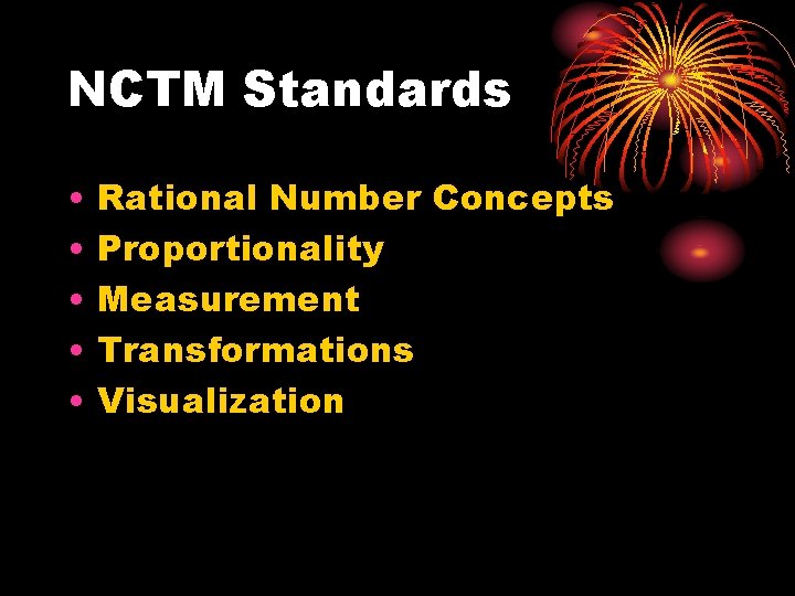 NCTM Standards • • • Rational Number Concepts Proportionality Measurement Transformations Visualization 