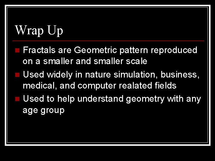 Wrap Up Fractals are Geometric pattern reproduced on a smaller and smaller scale n